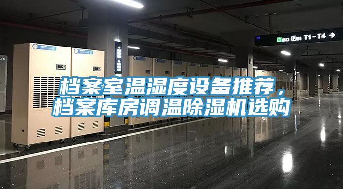 檔案室溫濕度設(shè)備推薦，檔案庫(kù)房調(diào)溫除濕機(jī)選購(gòu)