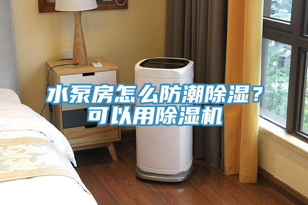 水泵房怎么防潮除濕？可以用除濕機(jī)