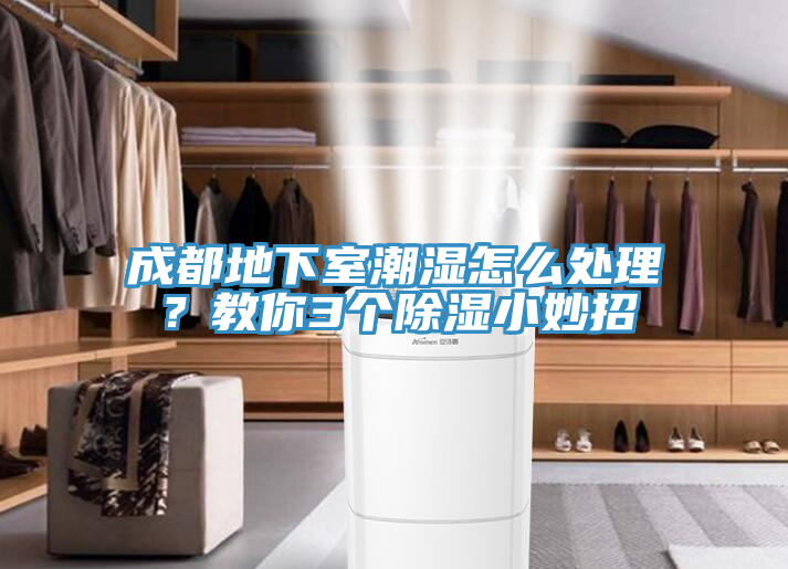 成都地下室潮濕怎么處理？教你3個(gè)除濕小妙招