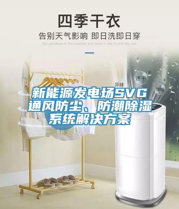 新能源發(fā)電場SVG通風防塵、防潮除濕系統(tǒng)解決方案