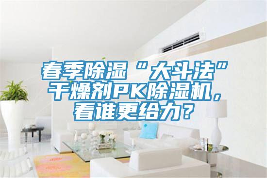 春季除濕“大斗法”干燥劑PK除濕機(jī)，看誰更給力？