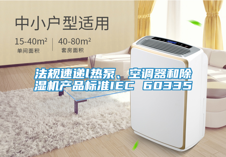 法規(guī)速遞l熱泵、空調(diào)器和除濕機(jī)產(chǎn)品標(biāo)準(zhǔn)IEC 60335