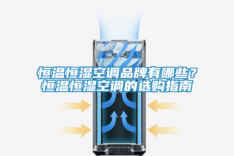 恒溫恒濕空調(diào)品牌有哪些？恒溫恒濕空調(diào)的選購指南