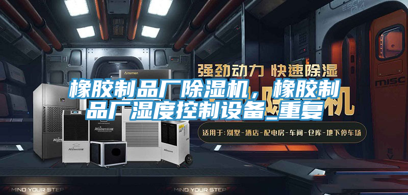 橡膠制品廠除濕機，橡膠制品廠濕度控制設(shè)備_重復(fù)