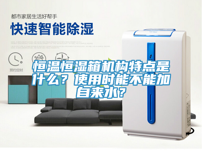 恒溫恒濕箱機構(gòu)特點是什么？使用時能不能加自來水？