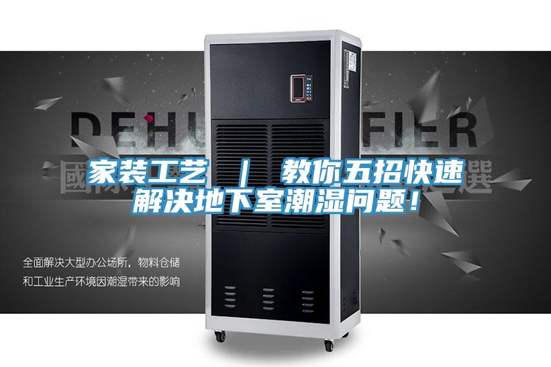 家裝工藝 ｜ 教你五招快速解決地下室潮濕問(wèn)題！
