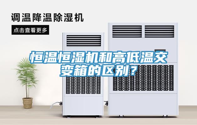 恒溫恒濕機和高低溫交變箱的區(qū)別？