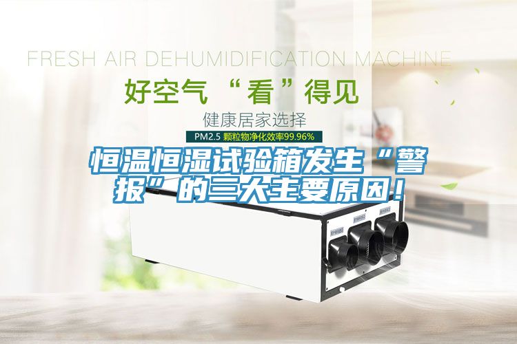 恒溫恒濕試驗(yàn)箱發(fā)生“警報(bào)”的三大主要原因！