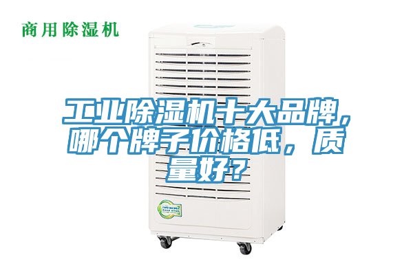 工業(yè)除濕機(jī)十大品牌，哪個(gè)牌子價(jià)格低，質(zhì)量好？