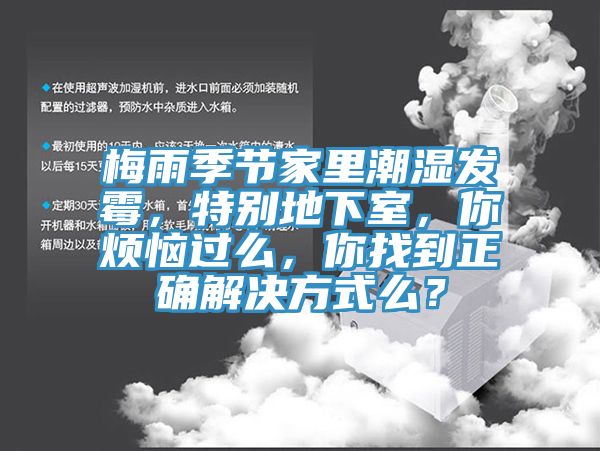 梅雨季節(jié)家里潮濕發(fā)霉，特別地下室，你煩惱過么，你找到正確解決方式么？
