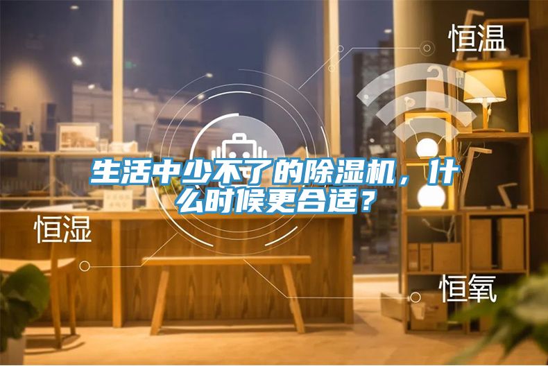 生活中少不了的除濕機，什么時候更合適？