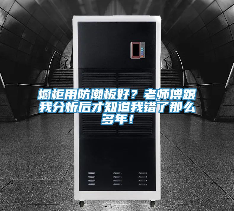 櫥柜用防潮板好？老師傅跟我分析后才知道我錯(cuò)了那么多年！