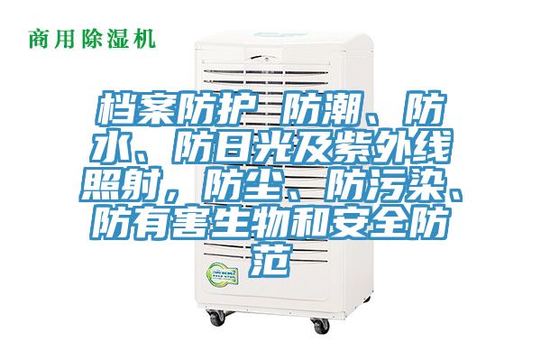檔案防護(hù) 防潮、防水、防日光及紫外線照射，防塵、防污染、防有害生物和安全防范