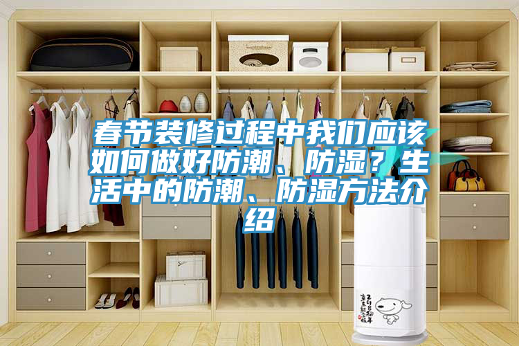 春節(jié)裝修過(guò)程中我們應(yīng)該如何做好防潮、防濕？生活中的防潮、防濕方法介紹