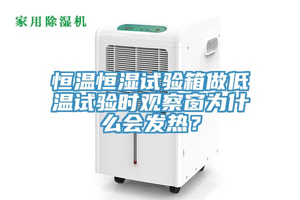 恒溫恒濕試驗(yàn)箱做低溫試驗(yàn)時(shí)觀察窗為什么會(huì)發(fā)熱？