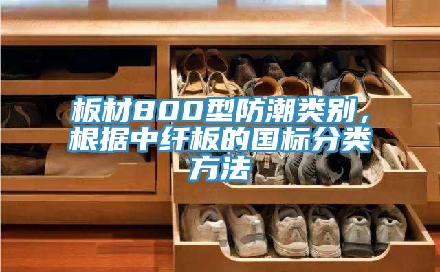 板材800型防潮類別，根據(jù)中纖板的國標(biāo)分類方法