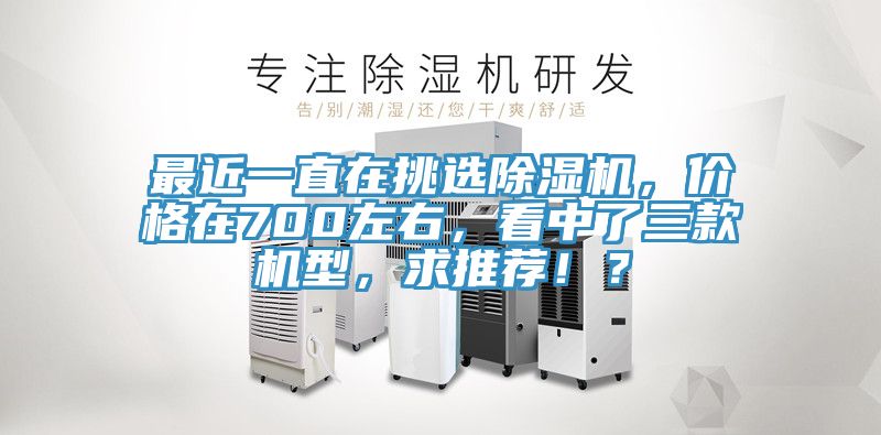 最近一直在挑選除濕機(jī)，價(jià)格在700左右，看中了三款機(jī)型，求推薦?。?></div>
								<div   id=
