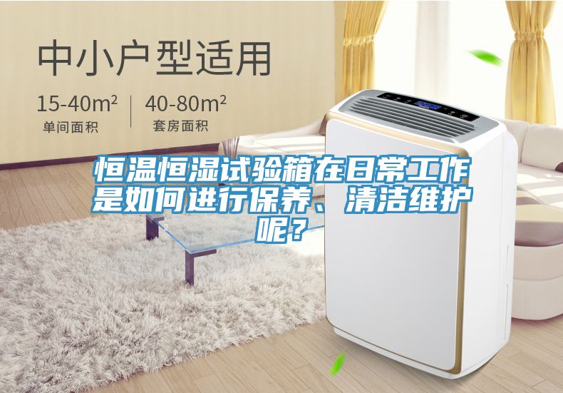 恒溫恒濕試驗(yàn)箱在日常工作是如何進(jìn)行保養(yǎng)、清潔維護(hù)呢？