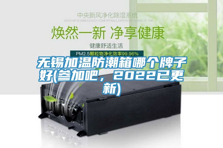 無錫加溫防潮箱哪個牌子好(參加吧，2022已更新)