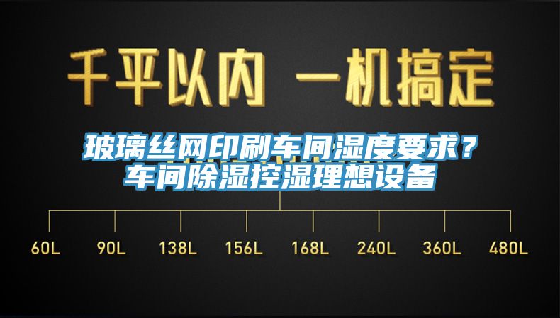 玻璃絲網(wǎng)印刷車間濕度要求？車間除濕控濕理想設(shè)備