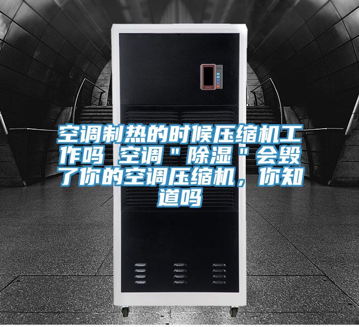 空調(diào)制熱的時(shí)候壓縮機(jī)工作嗎 空調(diào)＂除濕＂會(huì)毀了你的空調(diào)壓縮機(jī)，你知道嗎