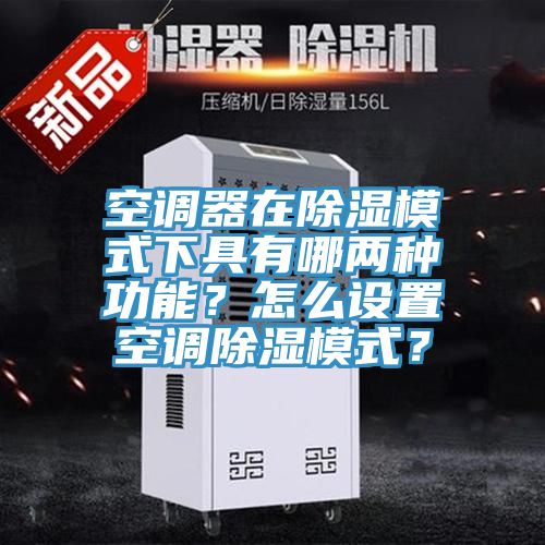 空調(diào)器在除濕模式下具有哪兩種功能？怎么設置空調(diào)除濕模式？