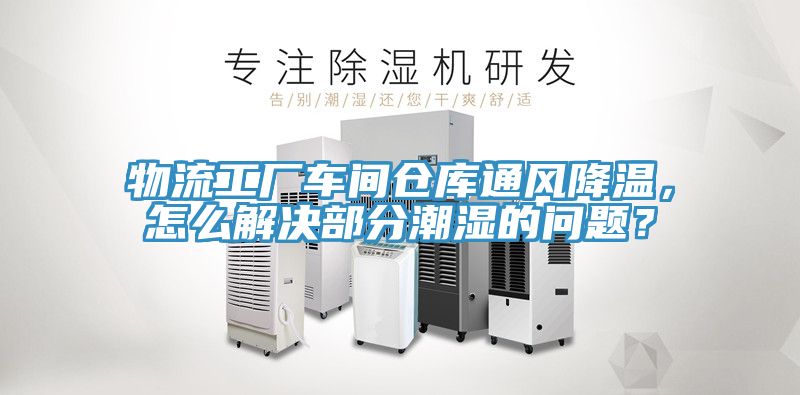 物流工廠車間倉庫通風降溫，怎么解決部分潮濕的問題？