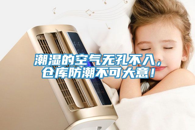 潮濕的空氣無孔不入，倉庫防潮不可大意！