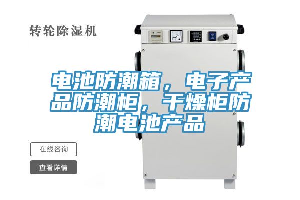 電池防潮箱，電子產(chǎn)品防潮柜，干燥柜防潮電池產(chǎn)品