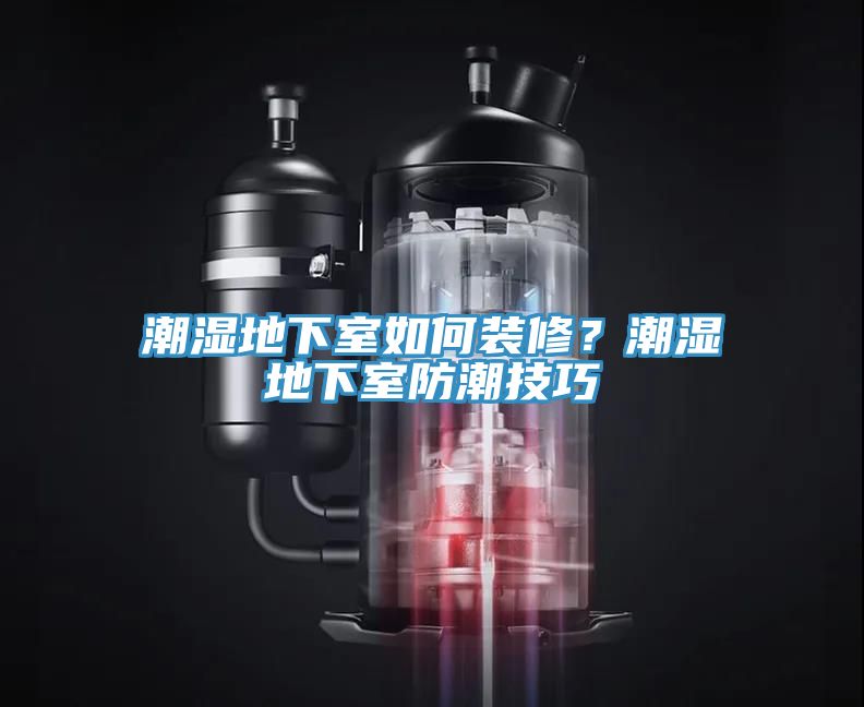 潮濕地下室如何裝修？潮濕地下室防潮技巧