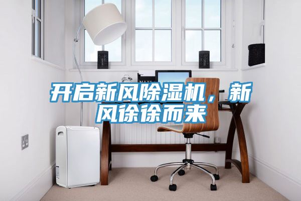 開(kāi)啟新風(fēng)除濕機(jī)，新風(fēng)徐徐而來(lái)