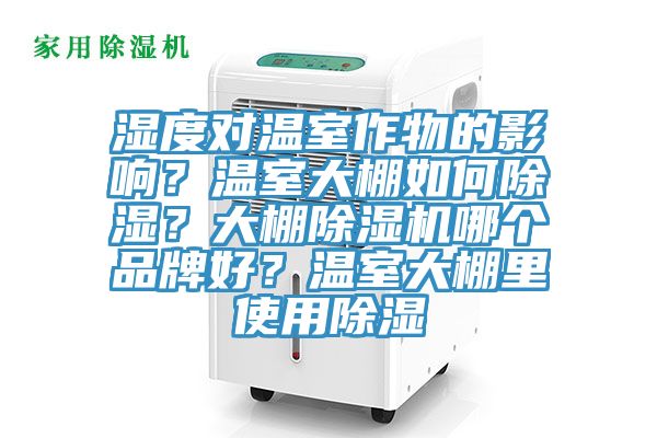 濕度對(duì)溫室作物的影響？溫室大棚如何除濕？大棚除濕機(jī)哪個(gè)品牌好？溫室大棚里使用除濕