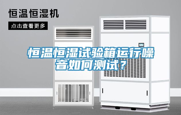 恒溫恒濕試驗(yàn)箱運(yùn)行噪音如何測(cè)試？