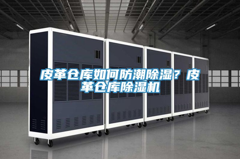 皮革倉庫如何防潮除濕？皮革倉庫除濕機