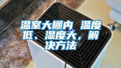 溫室大棚內(nèi) 溫度低、濕度大，解決方法
