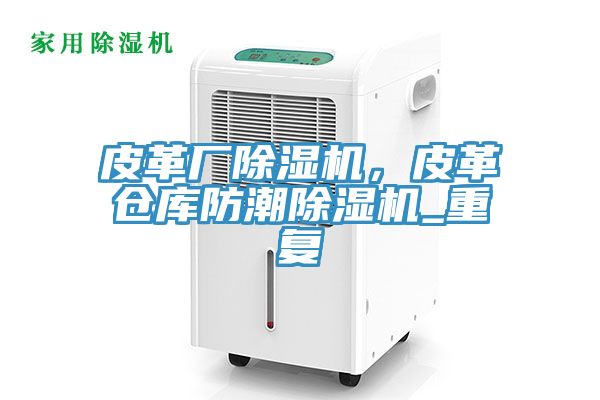 皮革廠除濕機，皮革倉庫防潮除濕機_重復(fù)