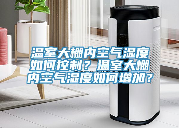 溫室大棚內(nèi)空氣濕度如何控制？溫室大棚內(nèi)空氣濕度如何增加？