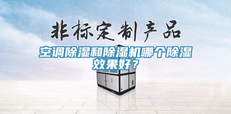 空調(diào)除濕和除濕機(jī)哪個除濕效果好？