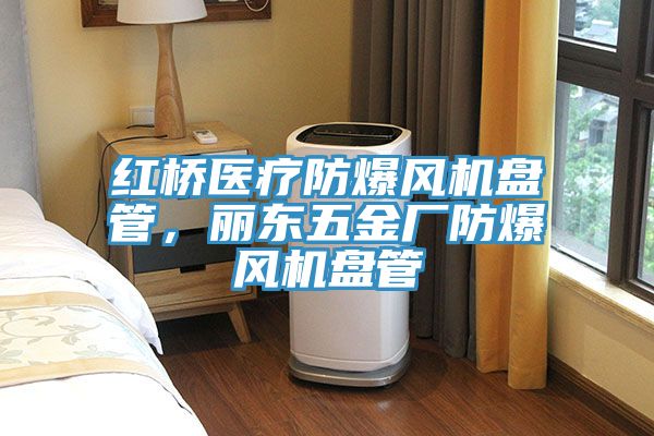 紅橋醫(yī)療防爆風(fēng)機盤管，麗東五金廠防爆風(fēng)機盤管