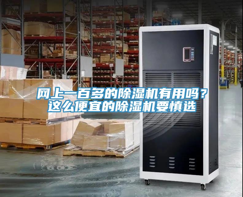 網(wǎng)上一百多的除濕機有用嗎？這么便宜的除濕機要慎選
