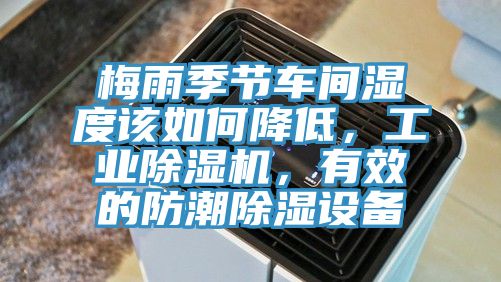 梅雨季節(jié)車間濕度該如何降低，工業(yè)除濕機(jī)，有效的防潮除濕設(shè)備