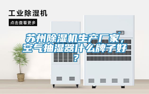 蘇州除濕機生產(chǎn)廠家，空氣抽濕器什么牌子好？