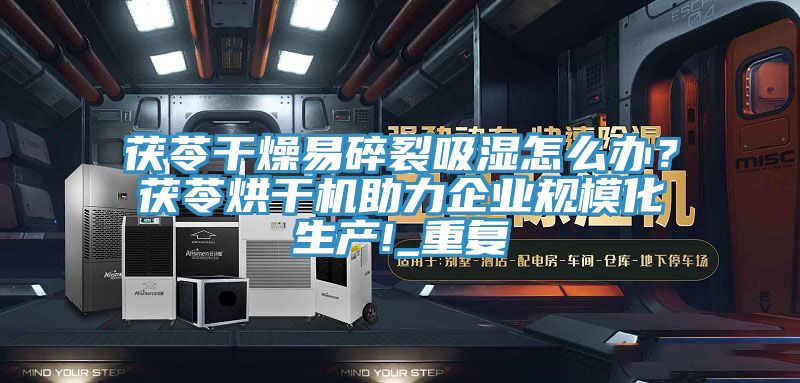 茯苓干燥易碎裂吸濕怎么辦？茯苓烘干機助力企業(yè)規(guī)?；a(chǎn)!_重復(fù)