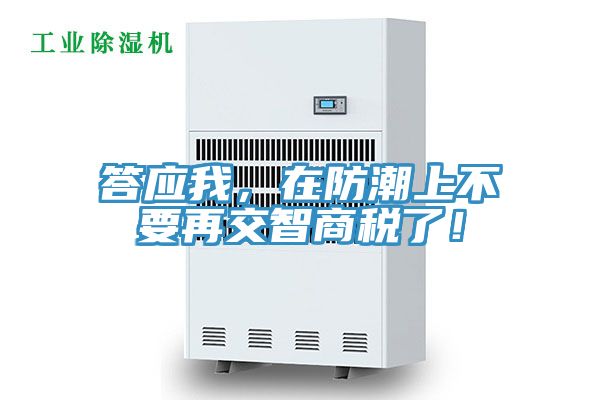 答應(yīng)我，在防潮上不要再交智商稅了！