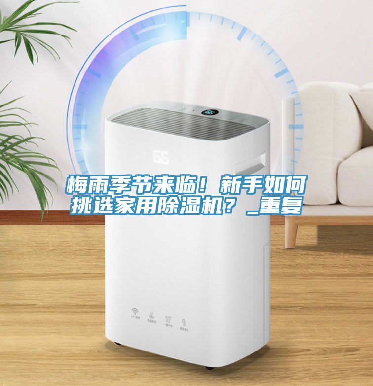 梅雨季節(jié)來臨！新手如何挑選家用除濕機(jī)？_重復(fù)