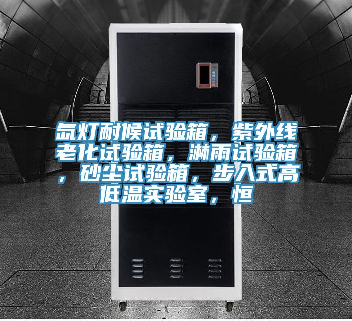 氙燈耐候試驗箱，紫外線老化試驗箱，淋雨試驗箱，砂塵試驗箱，步入式高低溫實驗室，恒