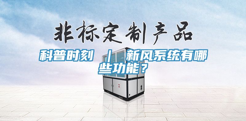 科普時刻 ｜ 新風(fēng)系統(tǒng)有哪些功能？
