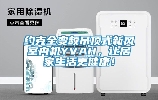 約克全變頻吊頂式新風(fēng)室內(nèi)機YVAH，讓居家生活更健康！