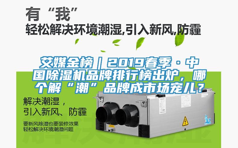 艾媒金榜｜2019春季·中國除濕機(jī)品牌排行榜出爐，哪個解“潮”品牌成市場寵兒？