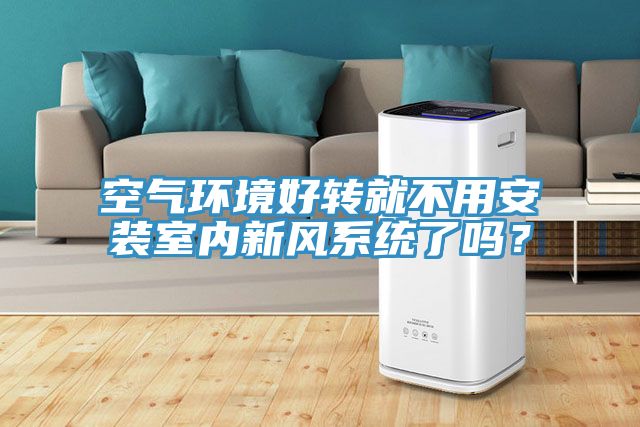 空氣環(huán)境好轉(zhuǎn)就不用安裝室內(nèi)新風(fēng)系統(tǒng)了嗎？